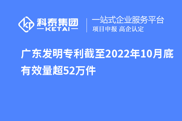 广东发明专利截至2022年10月底有效量超52万件