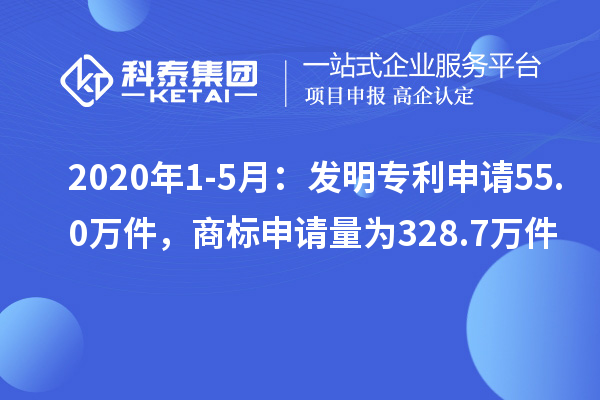 2020年1-5月：发明专利申请55.0万件，商标申请量为328.7万件