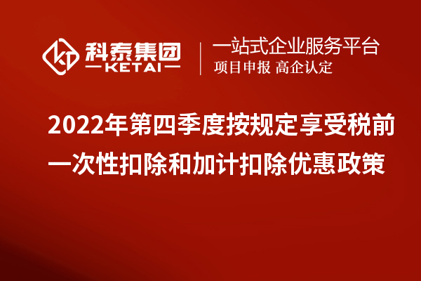 2022年第四季度按规定享受税前一次性扣除和加计扣除优惠政策