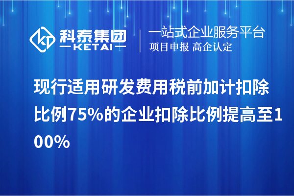 现行适用研发费用税前加计扣除比例75%的企业扣除比例提高至100%