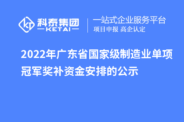 2022年广东省国家级制造业单项冠军奖补资金安排的公示