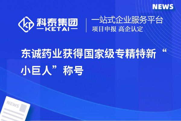 东诚药业获得国家级专精特新“小巨人”称号