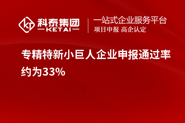 专精特新小巨人企业申报通过率约为33%