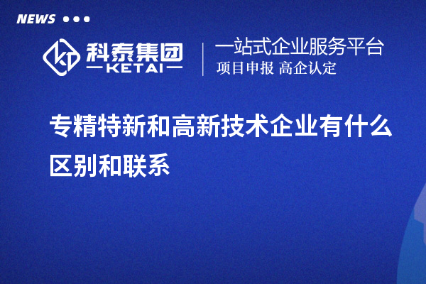 专精特新和高新技术企业有什么区别和联系