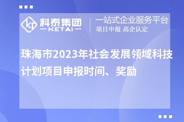 珠海市2023年社会发展领域科技计划项目申报时间、奖励