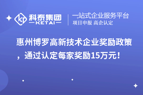 惠州博罗高新技术企业奖励政策，通过认定每家奖励15万元！