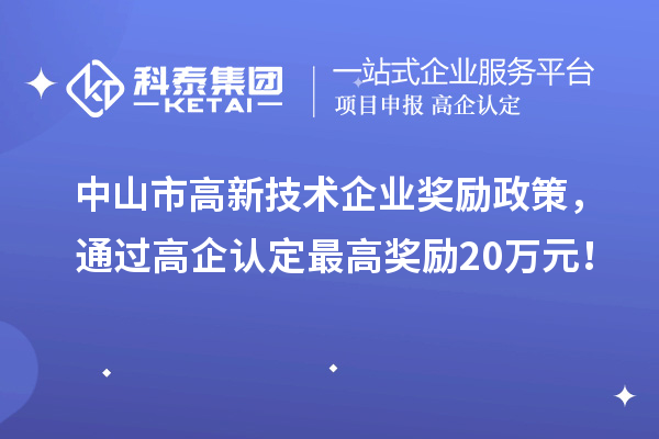 中山市高新技术企业奖励政策，通过高企认定最高奖励20万元！