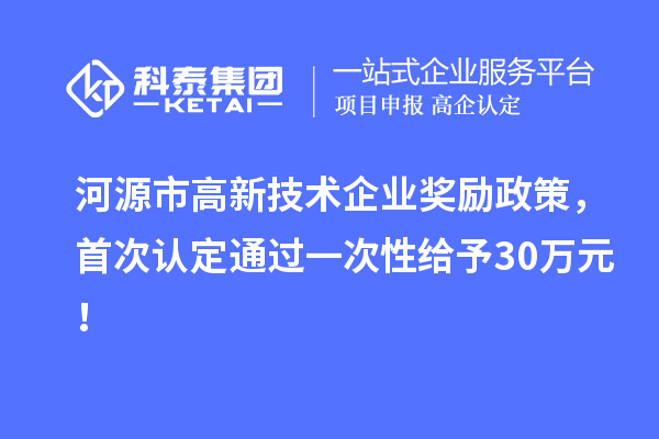 河源市高新技术企业奖励政策，首次认定通过一次性给予30万元！