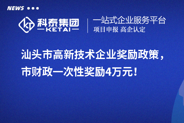 汕头市高新技术企业奖励政策，市财政一次性奖励4万元！