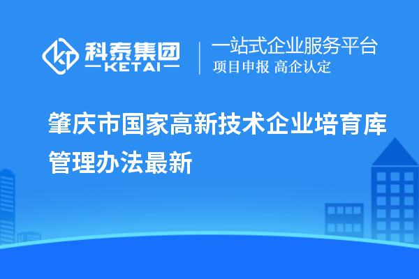 肇庆市国家高新技术企业培育库管理办法最新