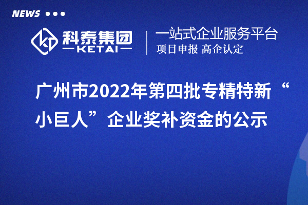 广州市2022年第四批专精特新“小巨人”企业奖补资金的公示