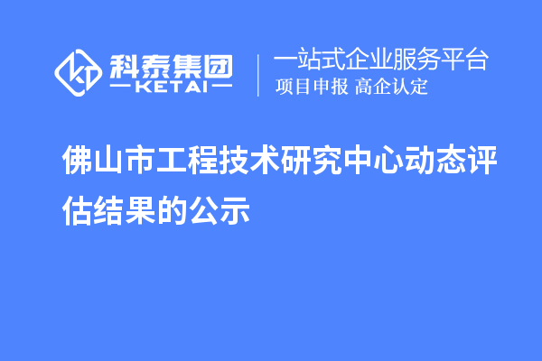 佛山市工程技术研究中心动态评估结果的公示