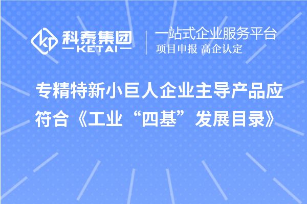 专精特新小巨人企业主导产品应符合《工业“四基”发展目录》