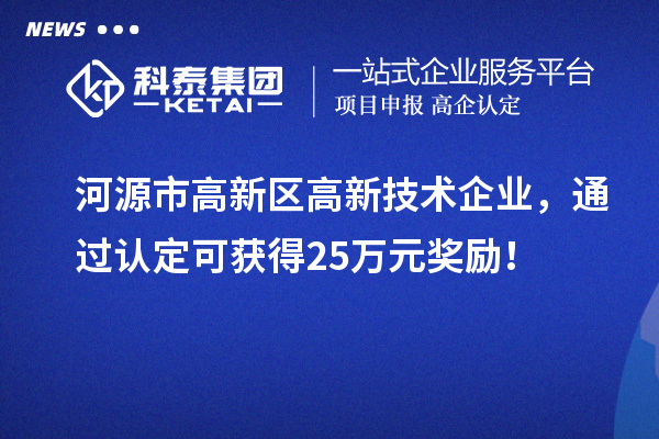 河源市高新区高新技术企业，通过认定可获得25万元奖励！