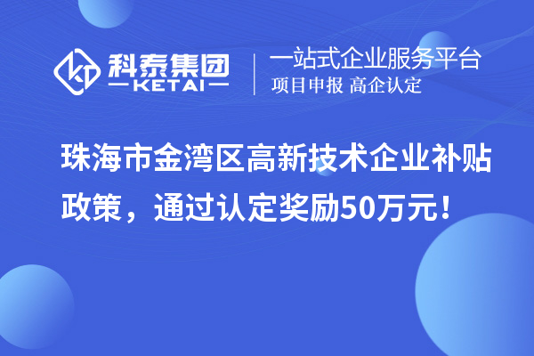 珠海市金湾区高新技术企业补贴政策，通过认定奖励50万元！