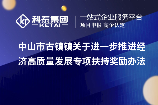 中山市古镇镇关于进一步推进经济高质量发展专项扶持奖励办法