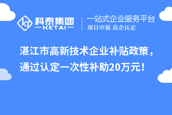 湛江市高新技术企业补贴政策，通过认定一次性补助20万元！