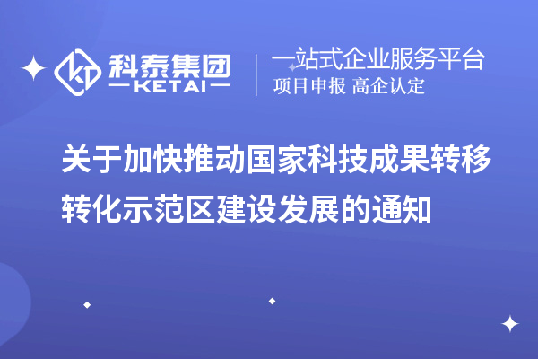 关于加快推动国家科技成果转移转化示范区建设发展的通知