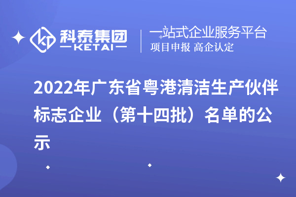 2022年广东省粤港清洁生产伙伴标志企业（第十四批）名单的公示