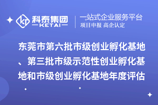 东莞市第六批市级创业孵化基地、第三批市级示范性创业孵化基地和市级创业孵化基地年度评估的公示