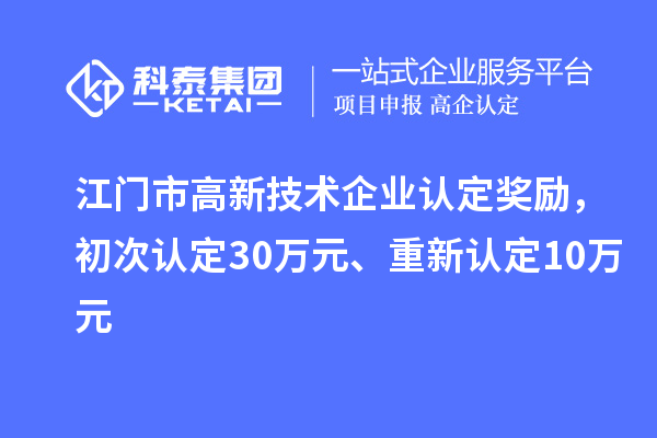 江门市
奖励，初次认定30万元、重新认定10万元