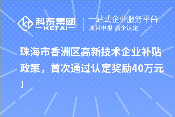 珠海市香洲区高新技术企业补贴政策，首次通过认定奖励40万元！