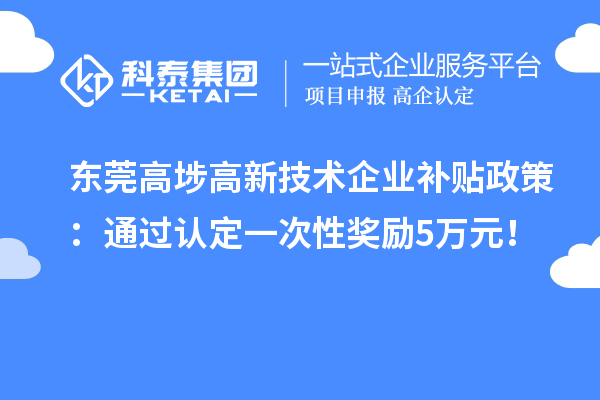 东莞高埗高新技术企业补贴政策：通过认定一次性奖励5万元！