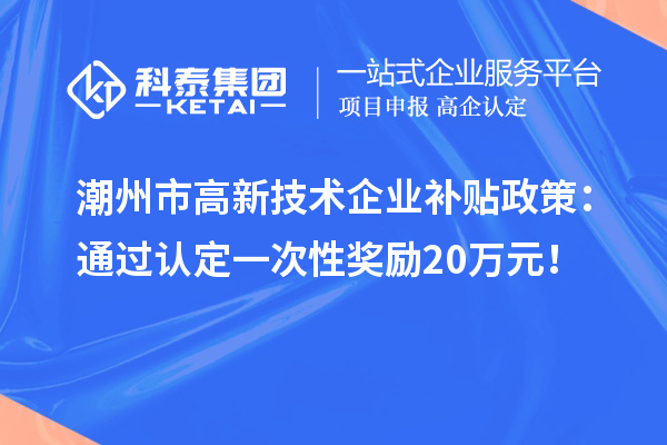 潮州市高新技术企业补贴政策：通过认定一次性奖励20万元！