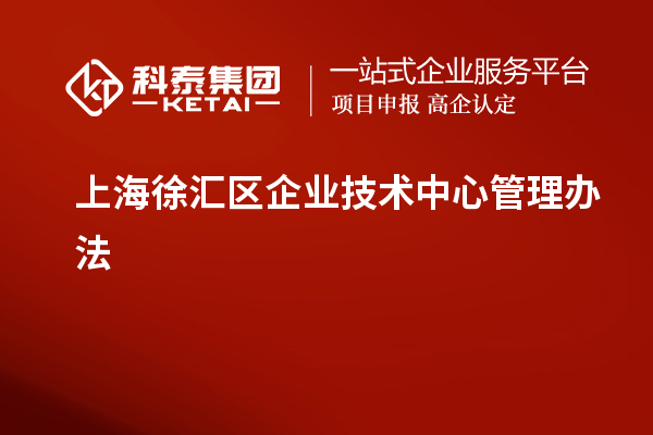 上海徐汇区企业技术中心管理办法