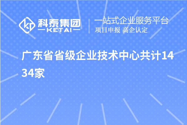 广东省省级企业技术中心共计1434家