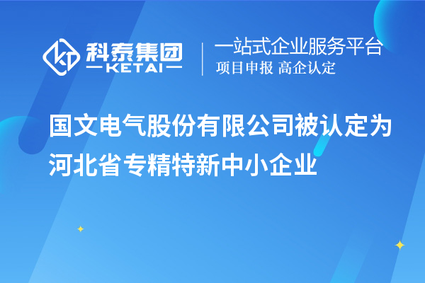 国文电气股份有限公司被认定为河北省专精特新中小企业