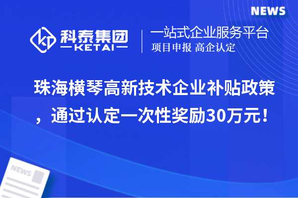 珠海横琴高新技术企业补贴政策，通过认定一次性奖励30万元！