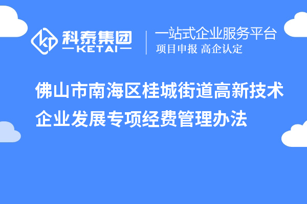 佛山市南海区桂城街道高新技术企业发展专项经费管理办法