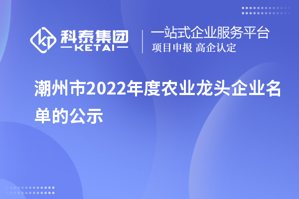 潮州市2022年度农业龙头企业名单的公示