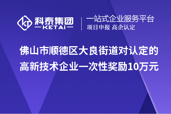 佛山市顺德区大良街道对认定的高新技术企业一次性奖励10万元