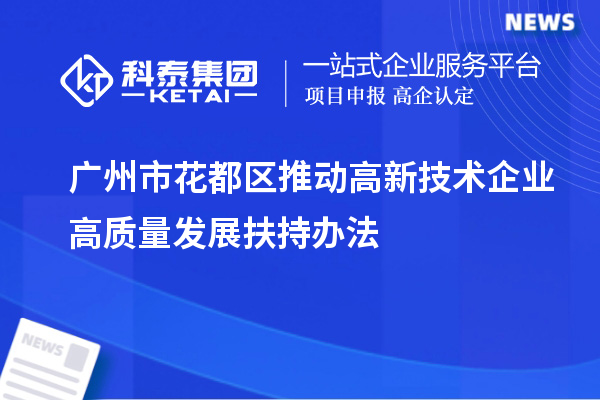 广州市花都区推动高新技术企业高质量发展扶持办法