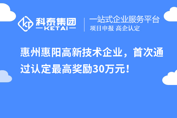 惠州惠阳高新技术企业，首次通过认定最高奖励30万元！