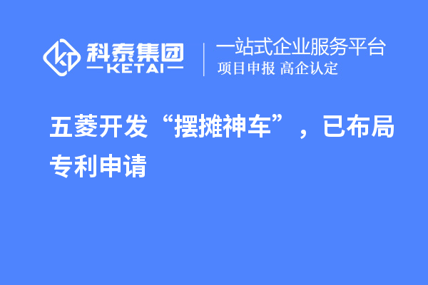 五菱开发“摆摊神车”，已布局专利申请