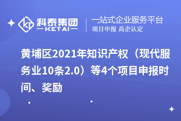 黄埔区2021年知识产权（现代服务业10条2.0）等4个<a href=//m.auto-fm.com/shenbao.html target=_blank class=infotextkey>项目申报</a>时间、奖励