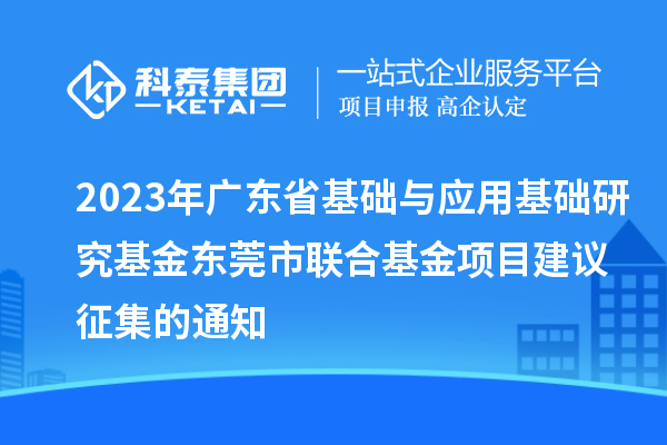 2023年广东省基础与应用基础研究基金东莞市联合基金项目建议征集的通知