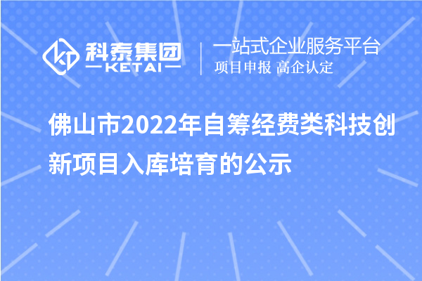 佛山市2022年自筹经费类科技创新项目入库培育的公示