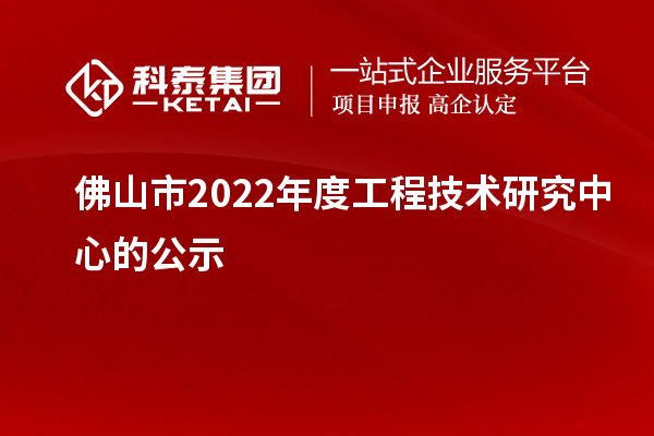 佛山市2022年度工程技术研究中心的公示