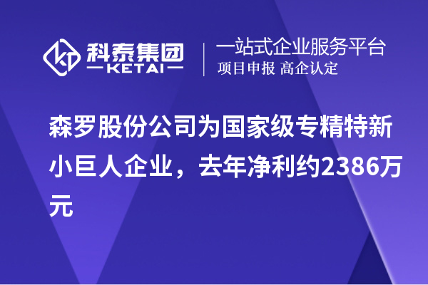 森罗股份公司为国家级专精特新小巨人企业，去年净利约2386万元