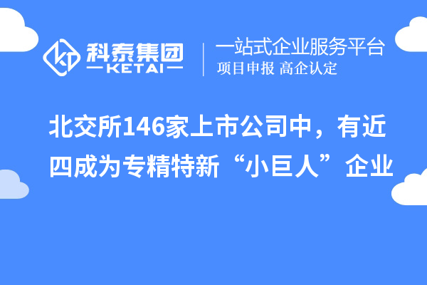 北交所146家上市公司中，有近四成为专精特新“小巨人”企业