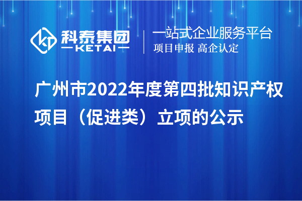 广州市2022年度第四批知识产权项目（促进类）立项的公示