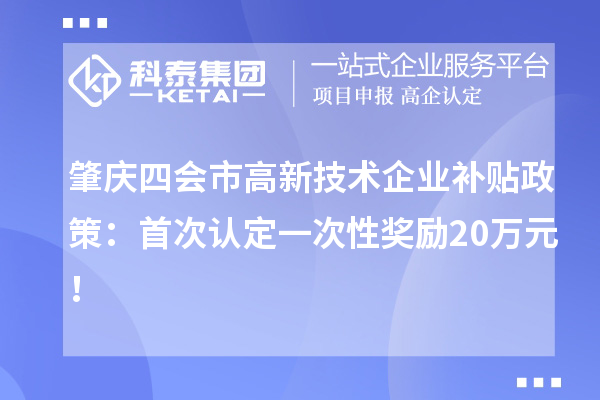 肇庆四会市高新技术企业补贴政策：首次认定一次性奖励20万元！