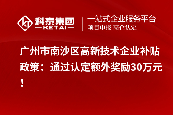 广州市南沙区高新技术企业补贴政策：通过认定额外奖励30万元！