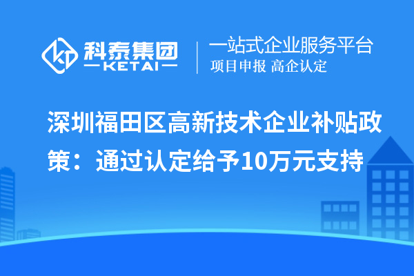 深圳福田区高新技术企业补贴政策：通过认定给予10万元支持