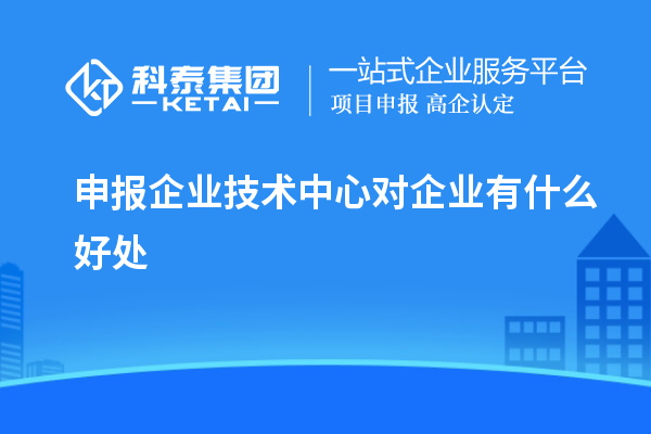 申报企业技术中心对企业有什么好处