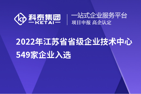 2022年江苏省省级企业技术中心549家企业入选